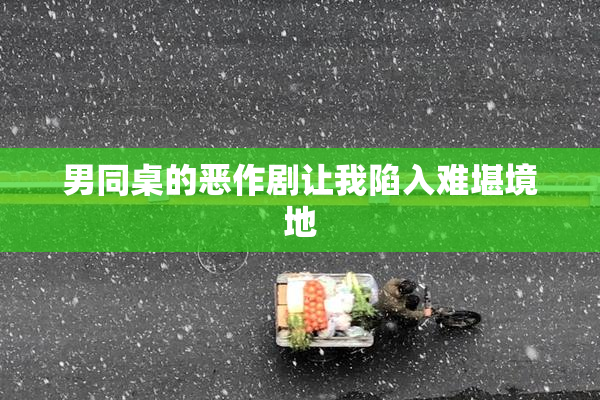 男同桌的恶作剧让我陷入难堪境地