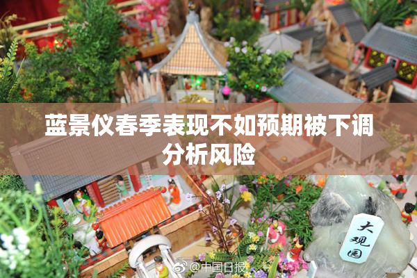 蓝景仪春季表现不如预期被下调分析风险