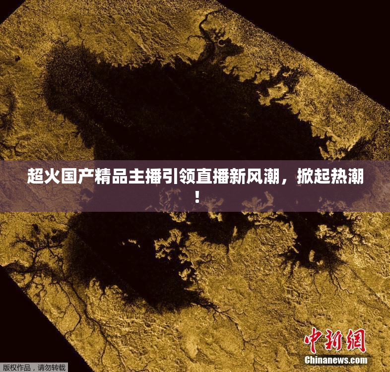 超火国产精品主播引领直播新风潮，掀起热潮！