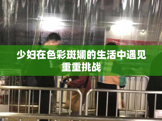 少妇在色彩斑斓的生活中遇见重重挑战