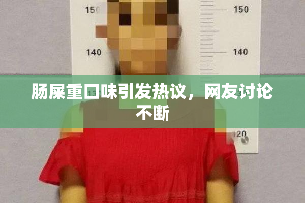 肠屎重口味引发热议，网友讨论不断