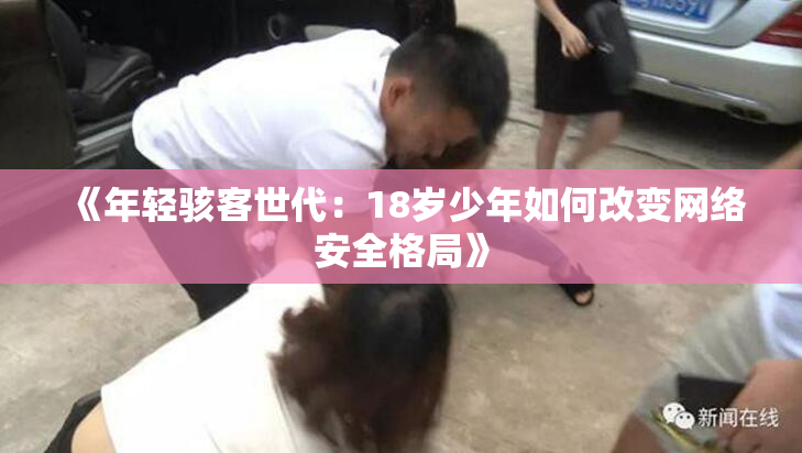 《年轻骇客世代：18岁少年如何改变网络安全格局》