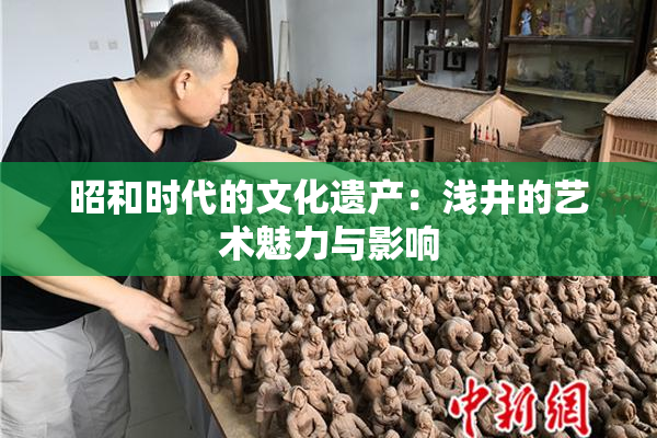 昭和时代的文化遗产：浅井的艺术魅力与影响