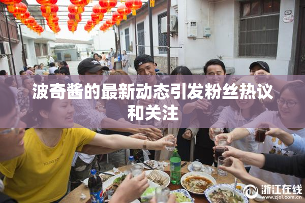 波奇酱的最新动态引发粉丝热议和关注