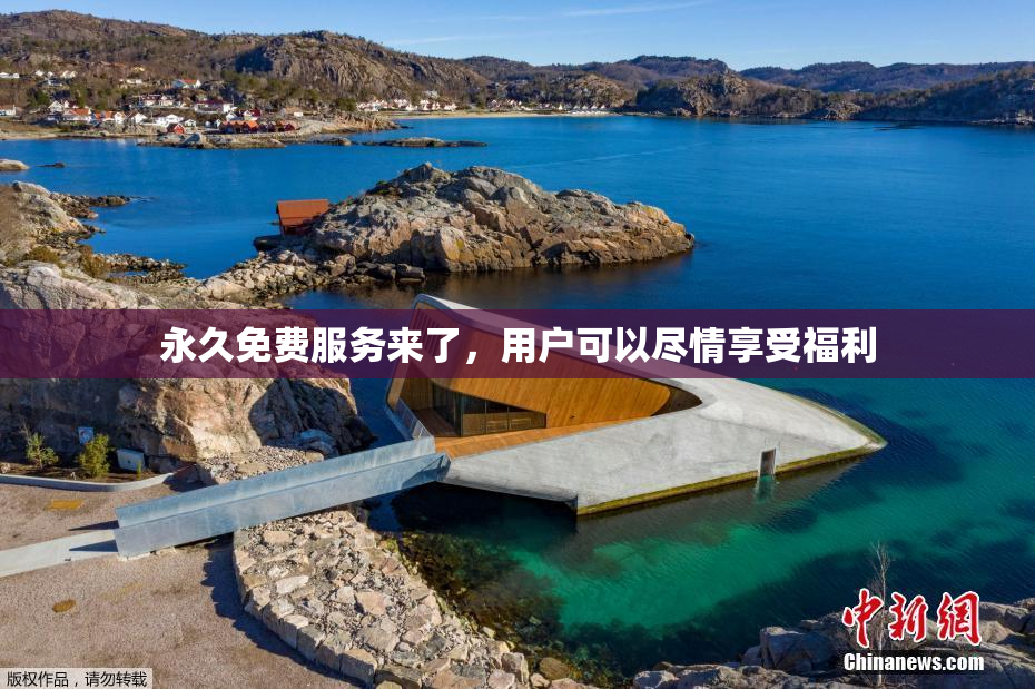永久免费服务来了，用户可以尽情享受福利
