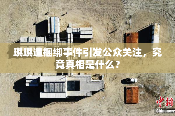琪琪遭捆绑事件引发公众关注，究竟真相是什么？