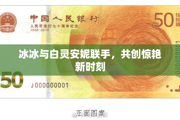 冰冰与白灵安妮联手，共创惊艳新时刻