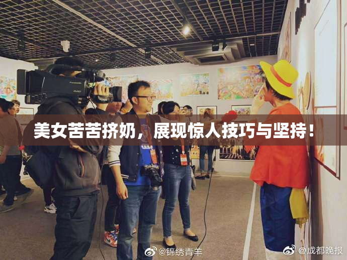 美女苦苦挤奶，展现惊人技巧与坚持！