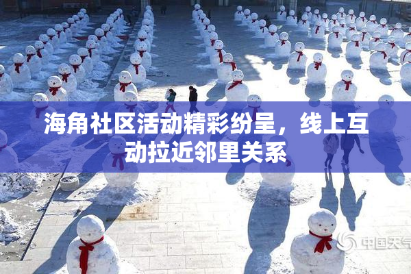 海角社区活动精彩纷呈，线上互动拉近邻里关系