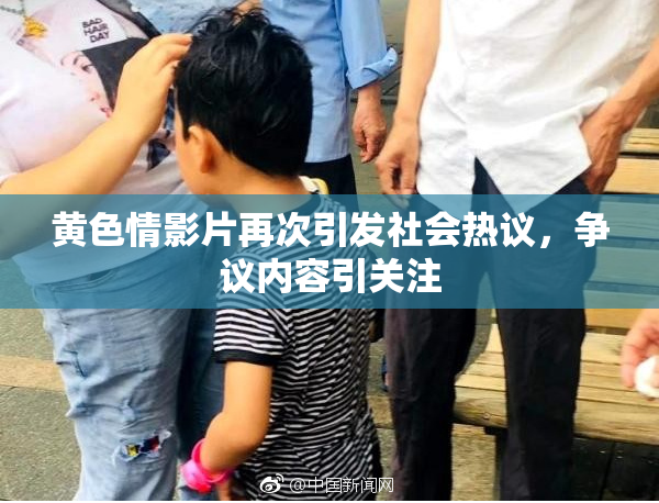 黄色情影片再次引发社会热议，争议内容引关注