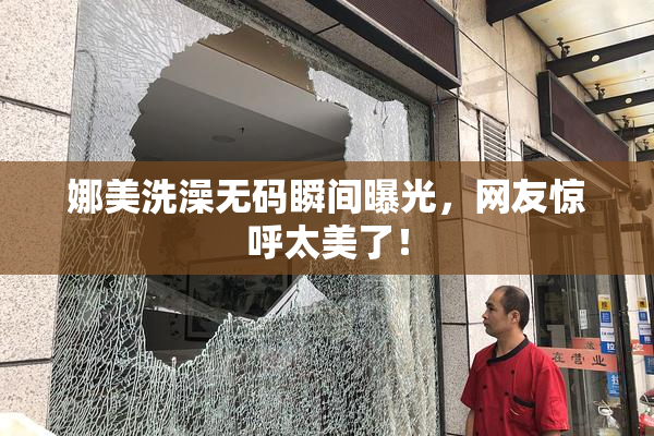 娜美洗澡无码瞬间曝光，网友惊呼太美了！