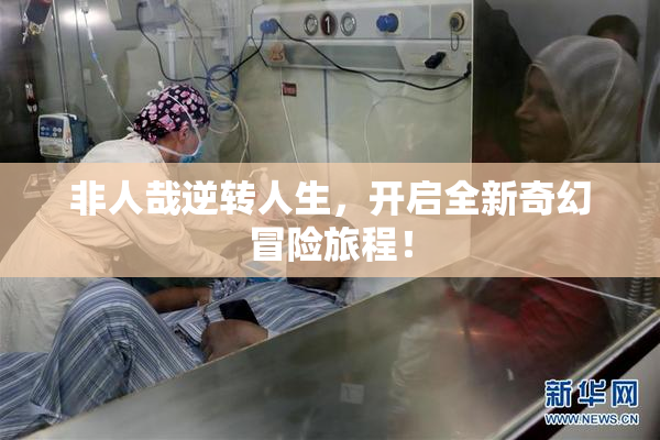 非人哉逆转人生，开启全新奇幻冒险旅程！