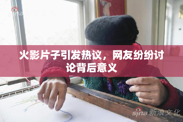火影片子引发热议，网友纷纷讨论背后意义