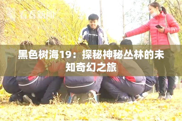 黑色树海19：探秘神秘丛林的未知奇幻之旅