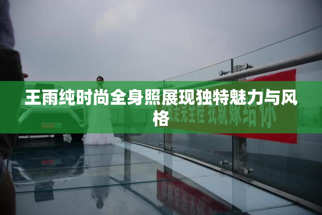 王雨纯时尚全身照展现独特魅力与风格