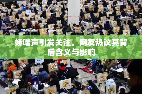 娇喘声引发关注，网友热议其背后含义与影响