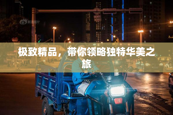 极致精品，带你领略独特华美之旅