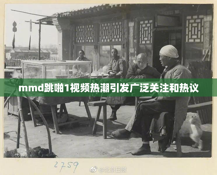 mmd跳啪1视频热潮引发广泛关注和热议