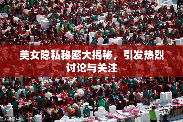 美女隐私秘密大揭秘，引发热烈讨论与关注