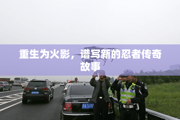 重生为火影，谱写新的忍者传奇故事