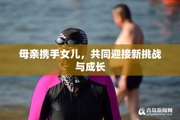 母亲携手女儿，共同迎接新挑战与成长