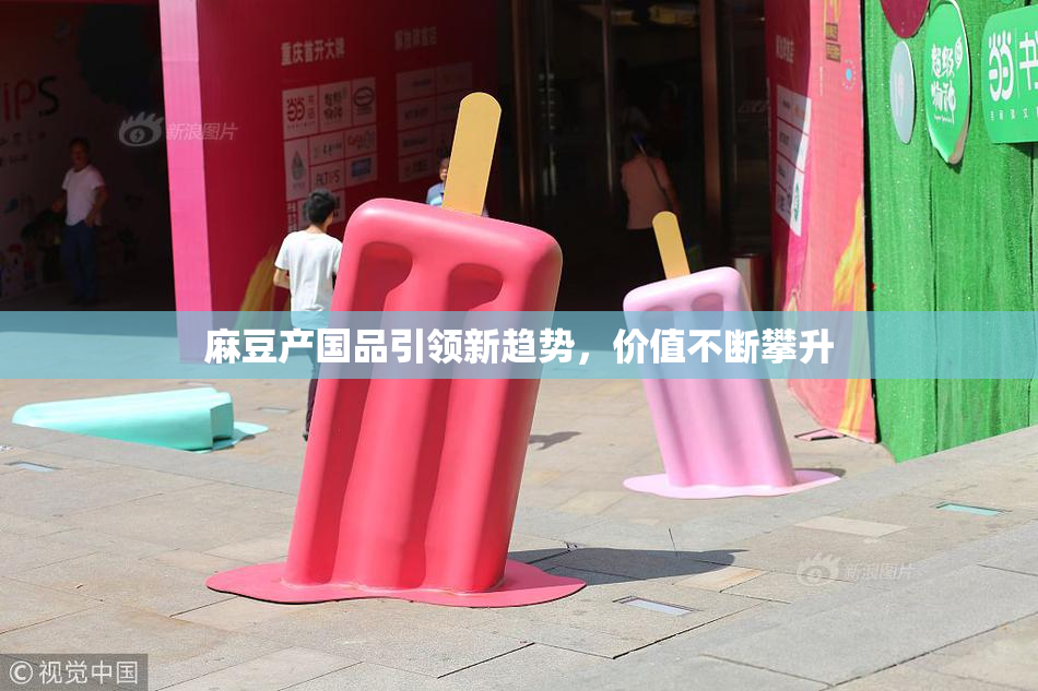 麻豆产国品引领新趋势，价值不断攀升