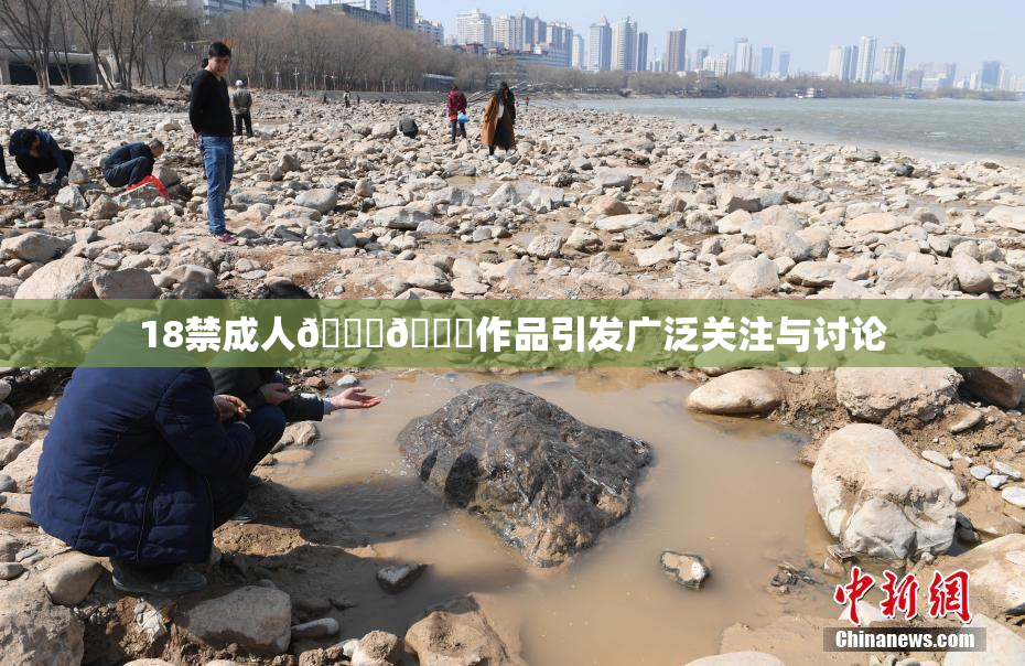 18禁成人🍆🍑作品引发广泛关注与讨论