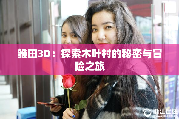 雏田3D：探索木叶村的秘密与冒险之旅