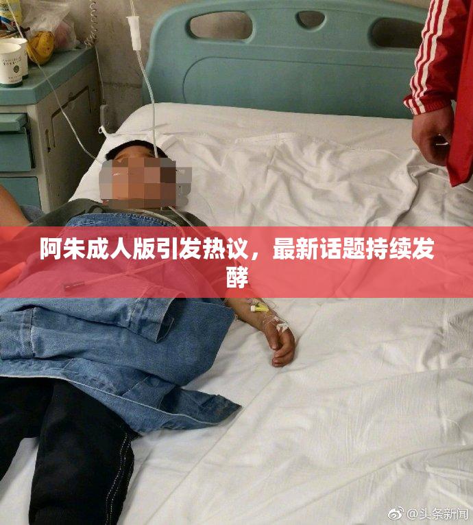 阿朱成人版引发热议，最新话题持续发酵