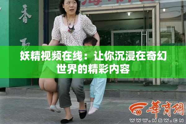 妖精视频在线：让你沉浸在奇幻世界的精彩内容