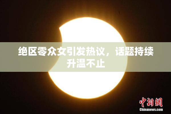 绝区零众女引发热议，话题持续升温不止