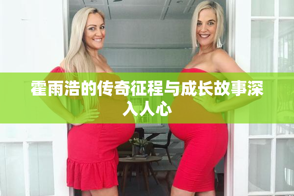 霍雨浩的传奇征程与成长故事深入人心