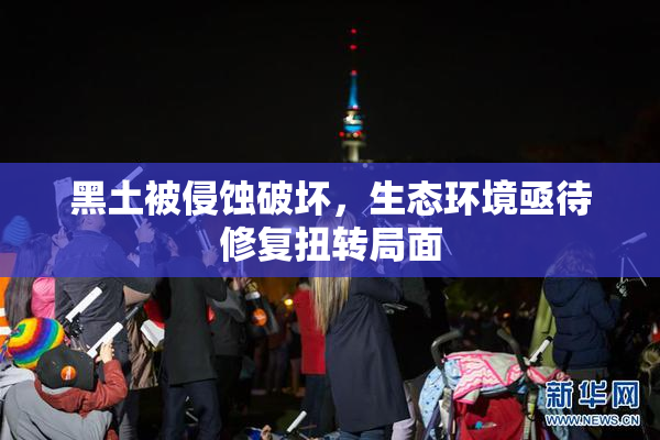 黑土被侵蚀破坏，生态环境亟待修复扭转局面