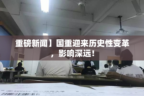 重磅新闻】国重迎来历史性变革，影响深远！