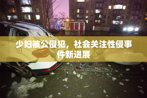 少妇被公侵犯，社会关注性侵事件新进展