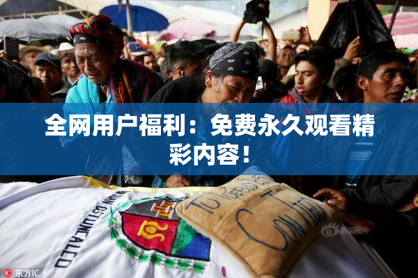 全网用户福利：免费永久观看精彩内容！