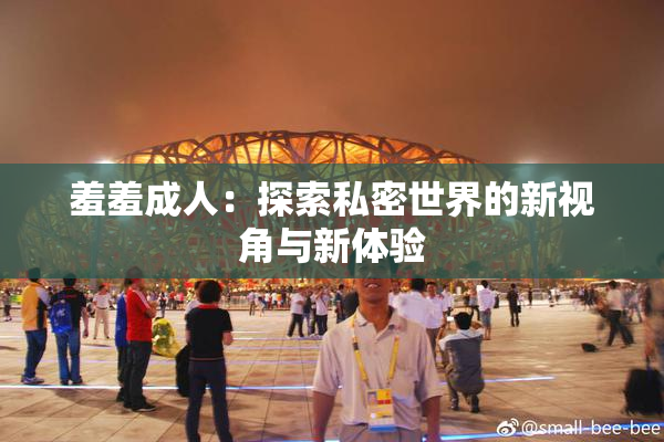 羞羞成人：探索私密世界的新视角与新体验