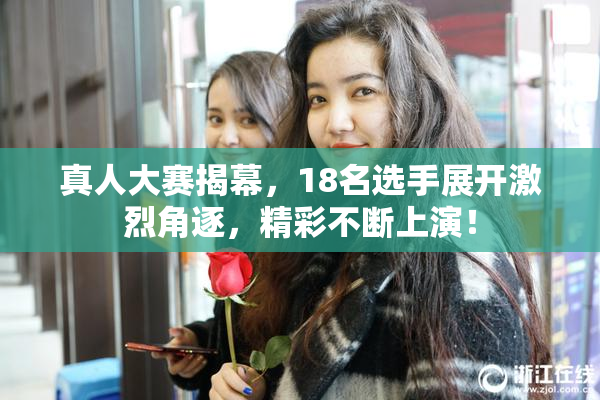 真人大赛揭幕，18名选手展开激烈角逐，精彩不断上演！