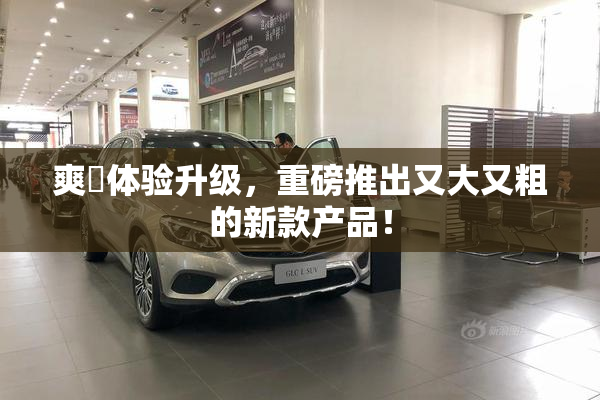 爽擼体验升级，重磅推出又大又粗的新款产品！
