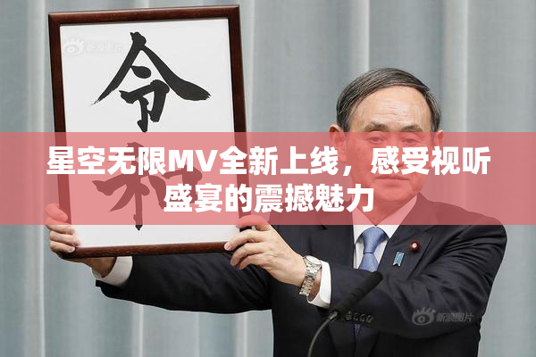 星空无限MV全新上线，感受视听盛宴的震撼魅力