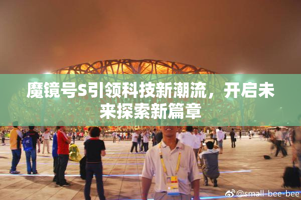 魔镜号S引领科技新潮流，开启未来探索新篇章