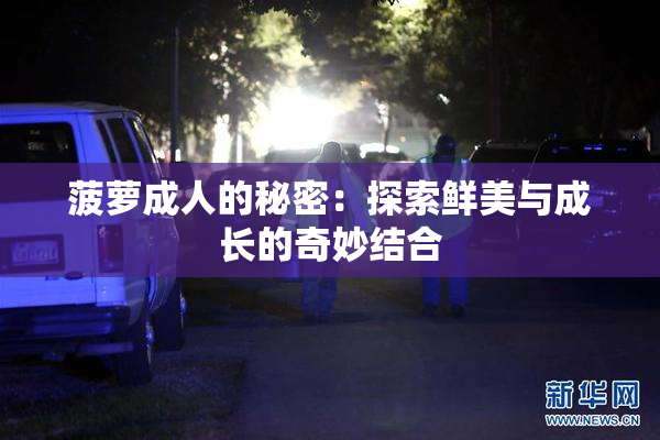 菠萝成人的秘密：探索鲜美与成长的奇妙结合