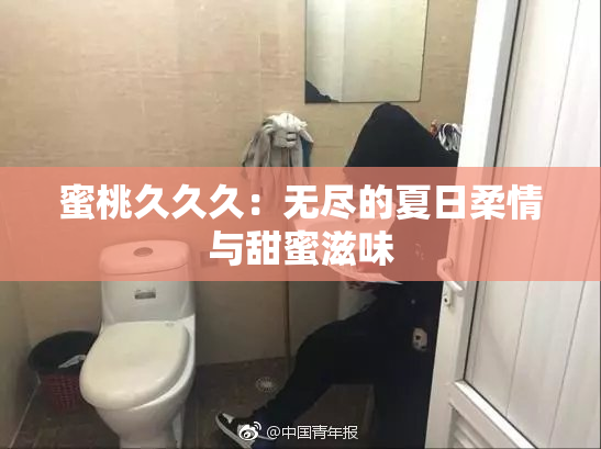 蜜桃久久久：无尽的夏日柔情与甜蜜滋味