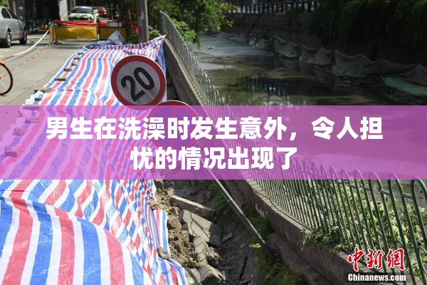 男生在洗澡时发生意外，令人担忧的情况出现了