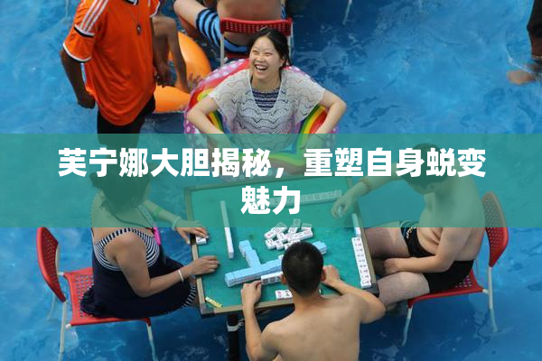 芙宁娜大胆揭秘，重塑自身蜕变魅力