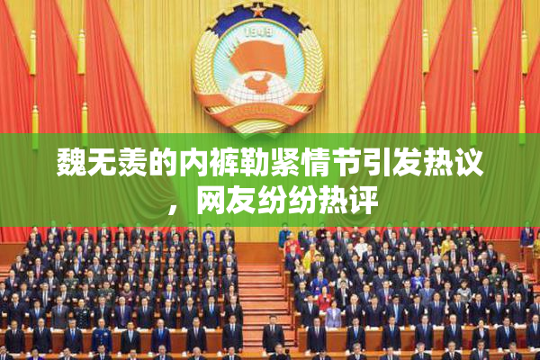 魏无羡的内裤勒紧情节引发热议，网友纷纷热评