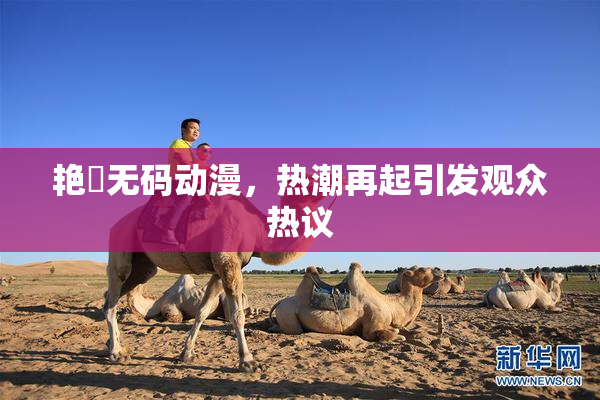 艳鉧无码动漫，热潮再起引发观众热议