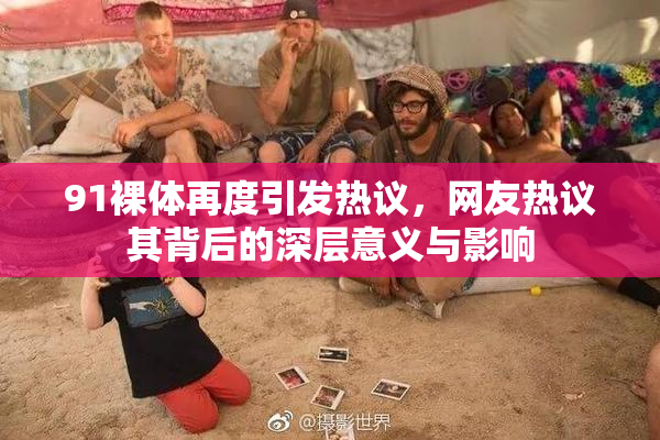 91裸体再度引发热议，网友热议其背后的深层意义与影响