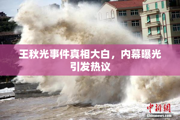 王秋光事件真相大白，内幕曝光引发热议