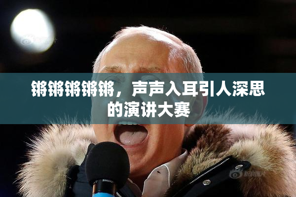 锵锵锵锵锵，声声入耳引人深思的演讲大赛